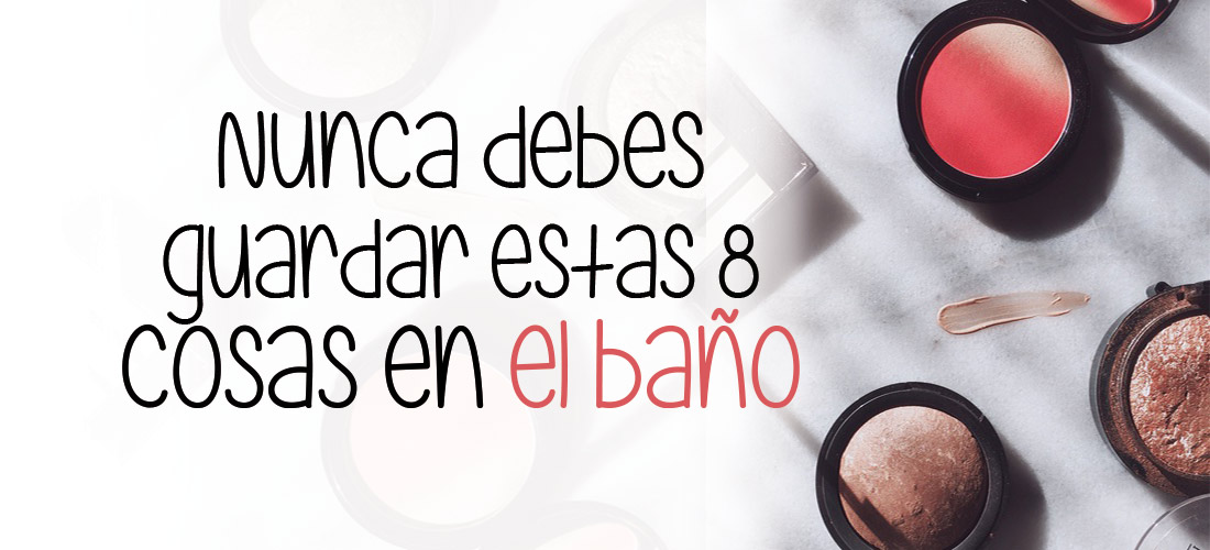8 productos de belleza que no debes almacenar en el baño